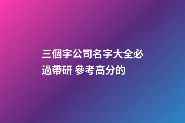 三個字公司名字大全必過帶研 參考高分的-第1張-公司起名-玄機派